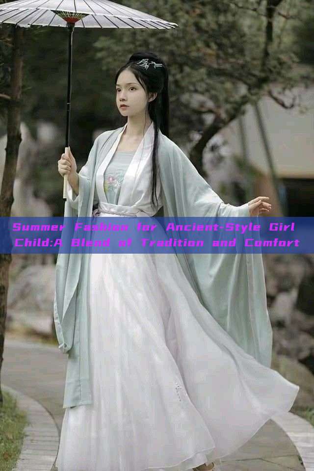 Summer Fashion for Ancient-Style Girl Child:A Blend of Tradition and Comfort Summer Fashion for Ancient-Style Girl Child:A Blend of Tradition and Comfort