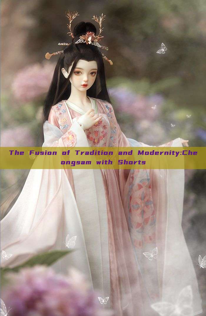 The Fusion of Tradition and Modernity:Cheongsam with Shorts The Fusion of Tradition and Modernity:Cheongsam with Shorts