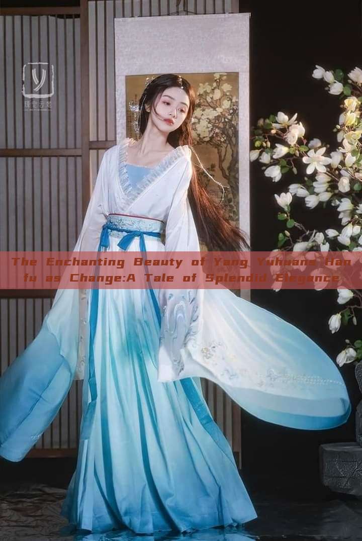 The Enchanting Beauty of Yang Yuhuans Hanfu as Change:A Tale of Splendid Elegance The Enchanting Beauty of Yang Yuhuans Hanfu as Change:A Tale of Splendid Elegance