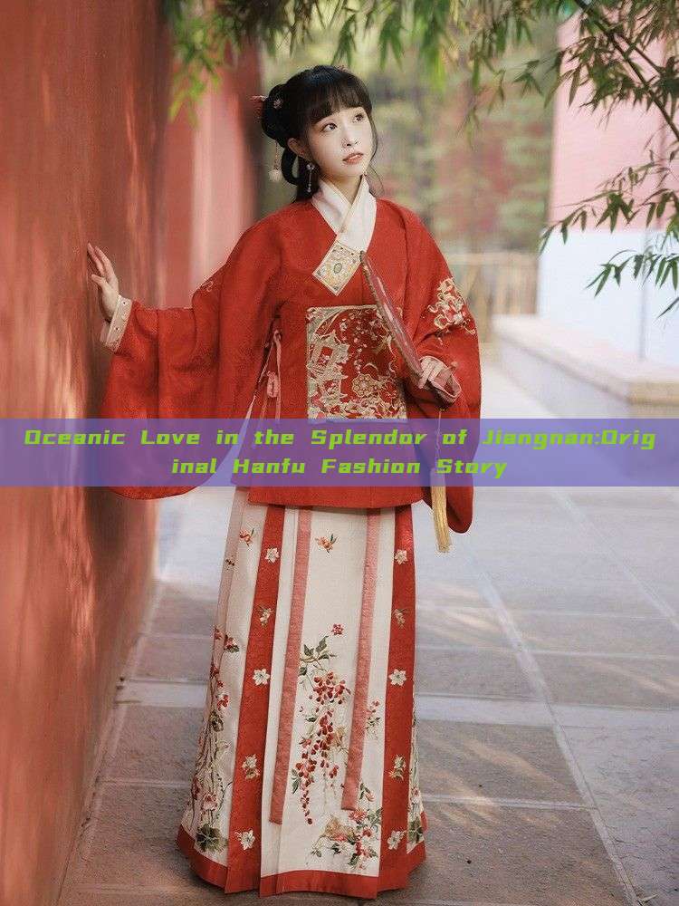 Oceanic Love in the Splendor of Jiangnan:Original Hanfu Fashion Story Oceanic Love in the Splendor of Jiangnan:Original Hanfu Fashion Story