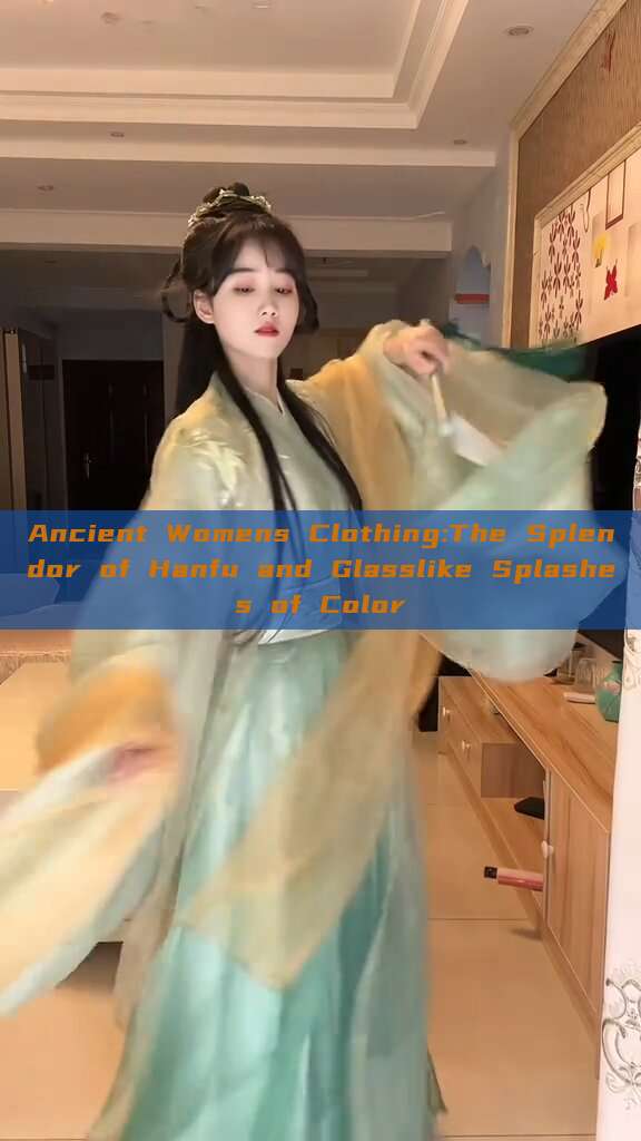 Ancient Womens Clothing:The Splendor of Hanfu and Glasslike Splashes of Color Ancient Womens Clothing:The Splendor of Hanfu and Glasslike Splashes of Color