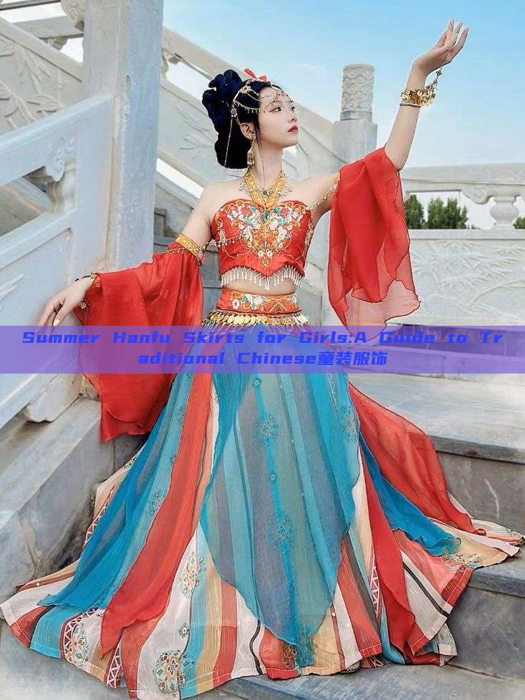 Summer Hanfu Skirts for Girls:A Guide to Traditional Chinese童装服饰 Summer Hanfu Skirts for Girls:A Guide to Traditional Chinese童装服饰