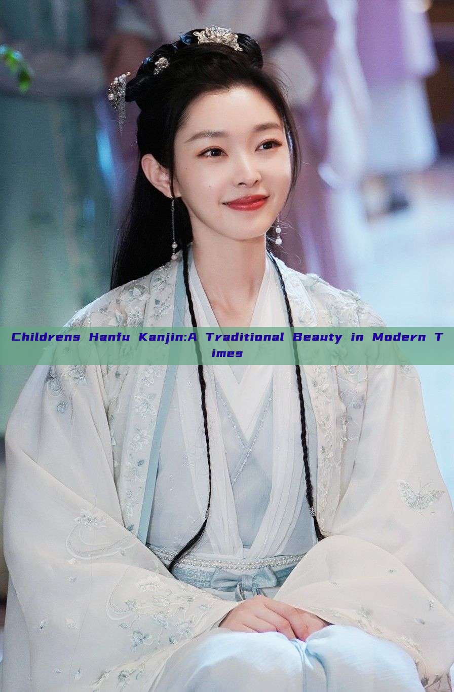 Childrens Hanfu Kanjin:A Traditional Beauty in Modern Times Childrens Hanfu Kanjin:A Traditional Beauty in Modern Times