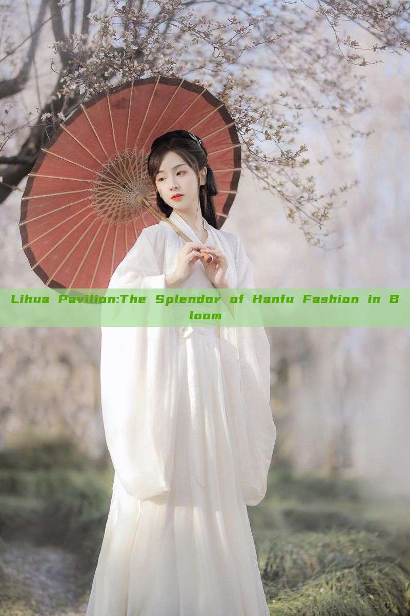 Lihua Pavilion:The Splendor of Hanfu Fashion in Bloom Lihua Pavilion:The Splendor of Hanfu Fashion in Bloom