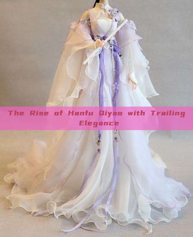 The Rise of Hanfu Qiyao with Trailing Elegance The Rise of Hanfu Qiyao with Trailing Elegance