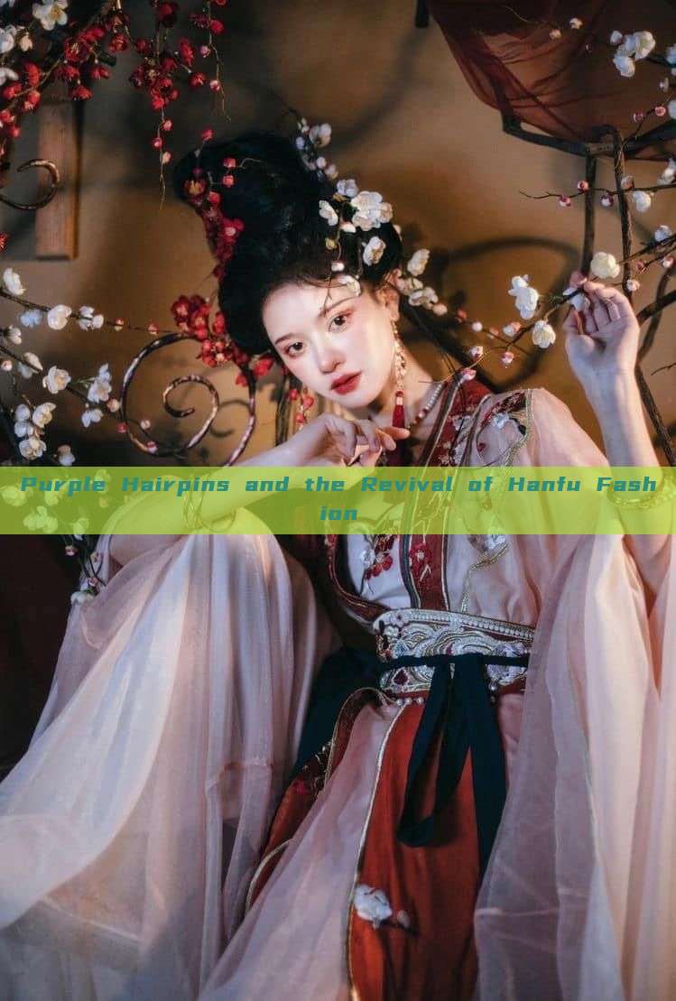 Purple Hairpins and the Revival of Hanfu Fashion Purple Hairpins and the Revival of Hanfu Fashion