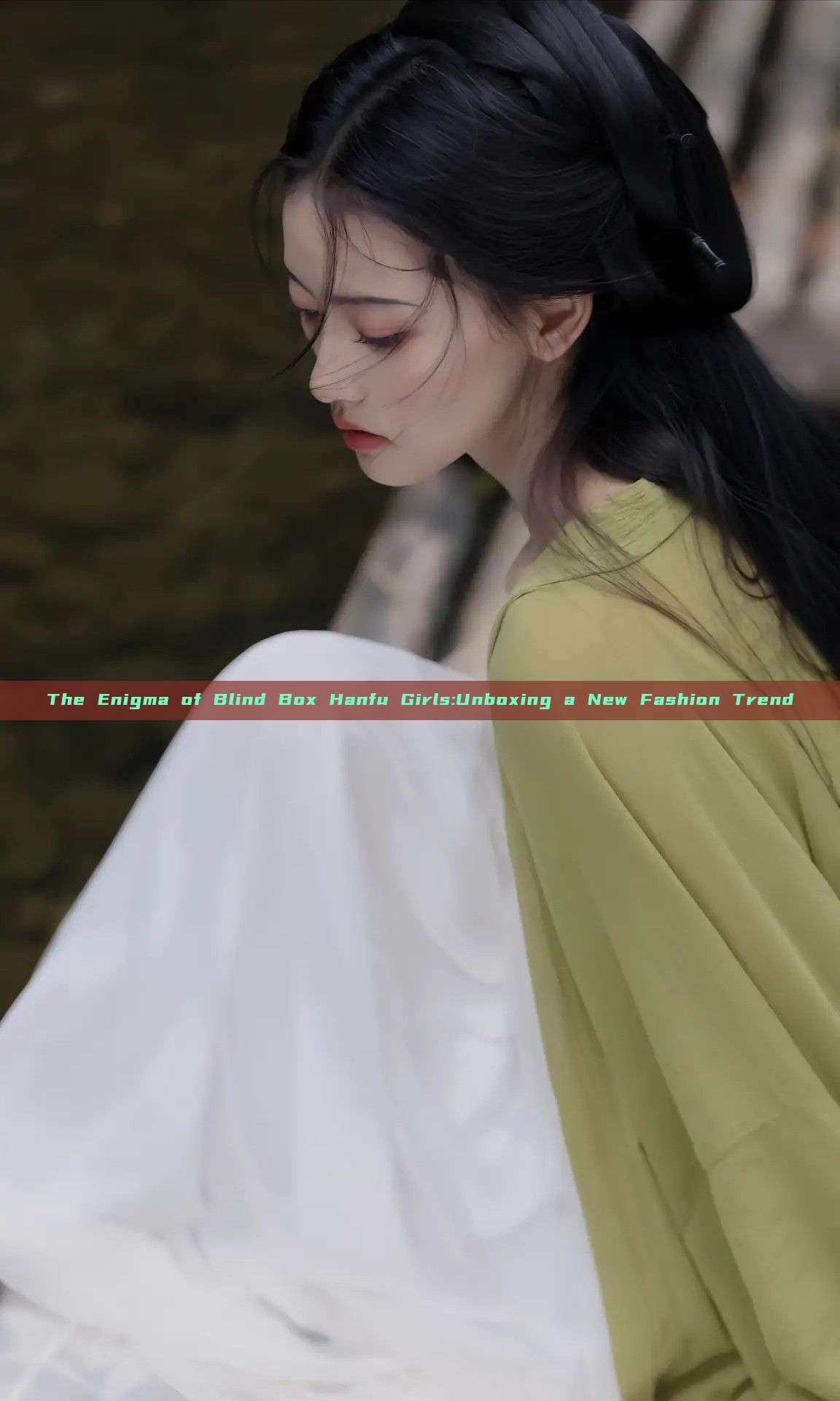 The Enigma of Blind Box Hanfu Girls:Unboxing a New Fashion Trend The Enigma of Blind Box Hanfu Girls:Unboxing a New Fashion Trend