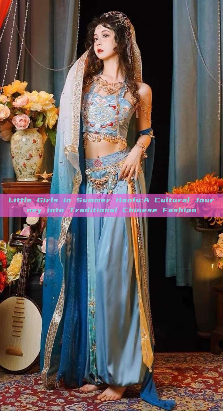 Little Girls in Summer Hanfu:A Cultural Journey into Traditional Chinese Fashion Little Girls in Summer Hanfu:A Cultural Journey into Traditional Chinese Fashion