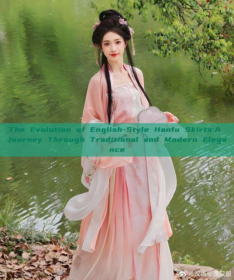 The Evolution of English-Style Hanfu Skirts:A Journey Through Traditional and Modern Elegance The Evolution of English-Style Hanfu Skirts:A Journey Through Traditional and Modern Elegance