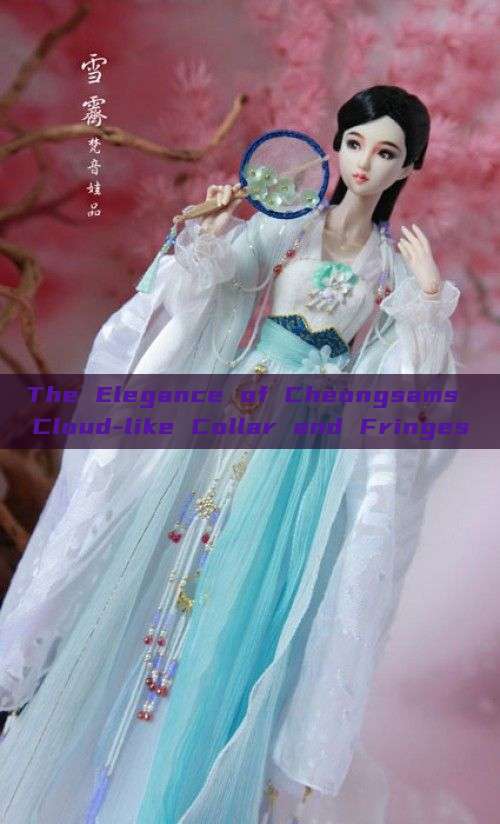 The Elegance of Cheongsams Cloud-like Collar and Fringes The Elegance of Cheongsams Cloud-like Collar and Fringes