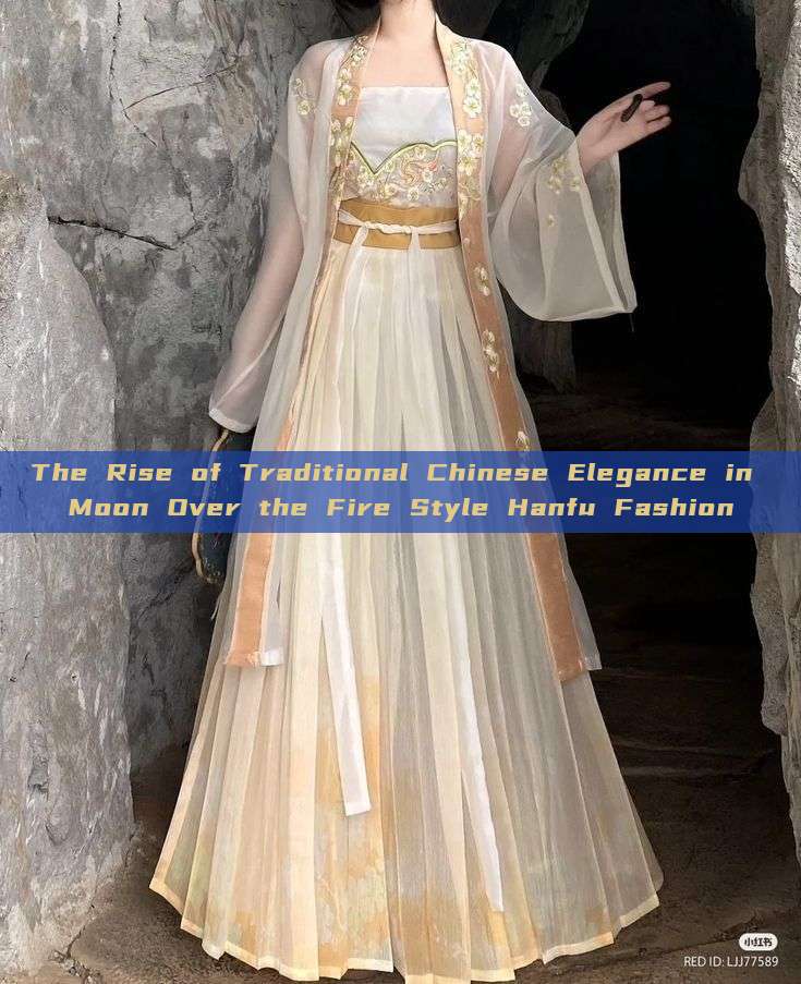 The Rise of Traditional Chinese Elegance in Moon Over the Fire Style Hanfu Fashion The Rise of Traditional Chinese Elegance in Moon Over the Fire Style Hanfu Fashion