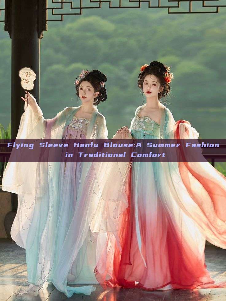 Flying Sleeve Hanfu Blouse:A Summer Fashion in Traditional Comfort Flying Sleeve Hanfu Blouse:A Summer Fashion in Traditional Comfort
