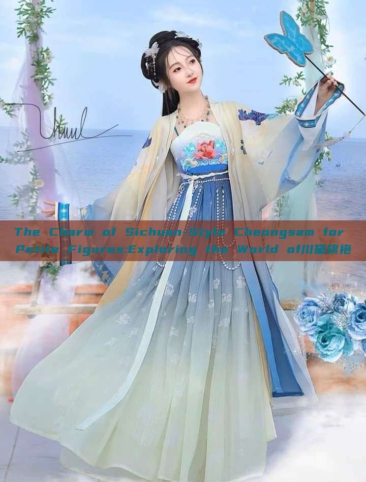 The Charm of Sichuan-Style Cheongsam for Petite Figures:Exploring the World of川黛旗袍