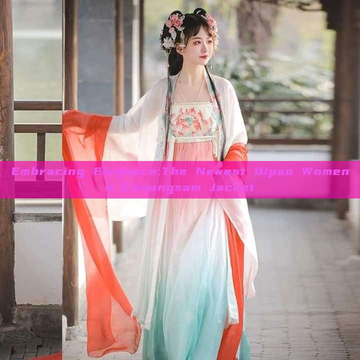 Embracing Elegance:The Newest Qipao Womens Cheongsam Jacket Embracing Elegance:The Newest Qipao Womens Cheongsam Jacket