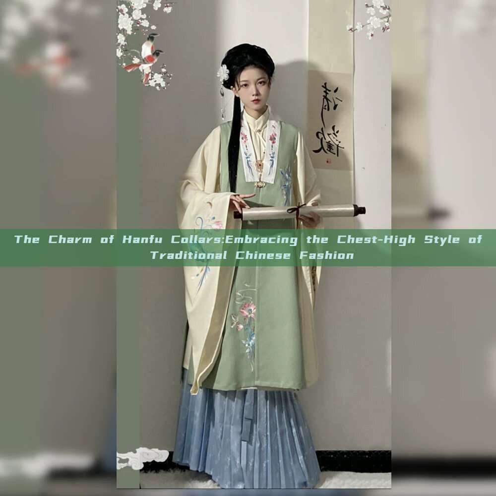 The Charm of Hanfu Collars:Embracing the Chest-High Style of Traditional Chinese Fashion The Charm of Hanfu Collars:Embracing the Chest-High Style of Traditional Chinese Fashion
