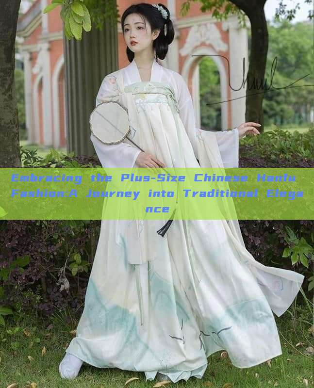 Embracing the Plus-Size Chinese Hanfu Fashion:A Journey into Traditional Elegance Embracing the Plus-Size Chinese Hanfu Fashion:A Journey into Traditional Elegance