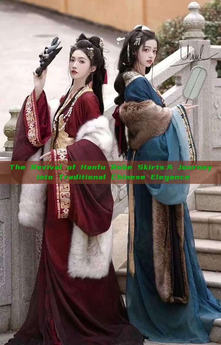 The Revival of Hanfu Robe Skirts:A Journey into Traditional Chinese Elegance The Revival of Hanfu Robe Skirts:A Journey into Traditional Chinese Elegance