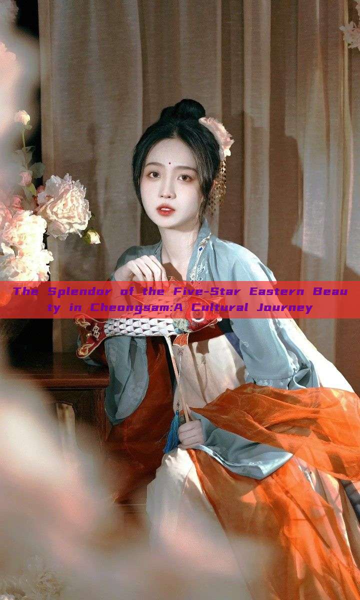 The Splendor of the Five-Star Eastern Beauty in Cheongsam:A Cultural Journey
