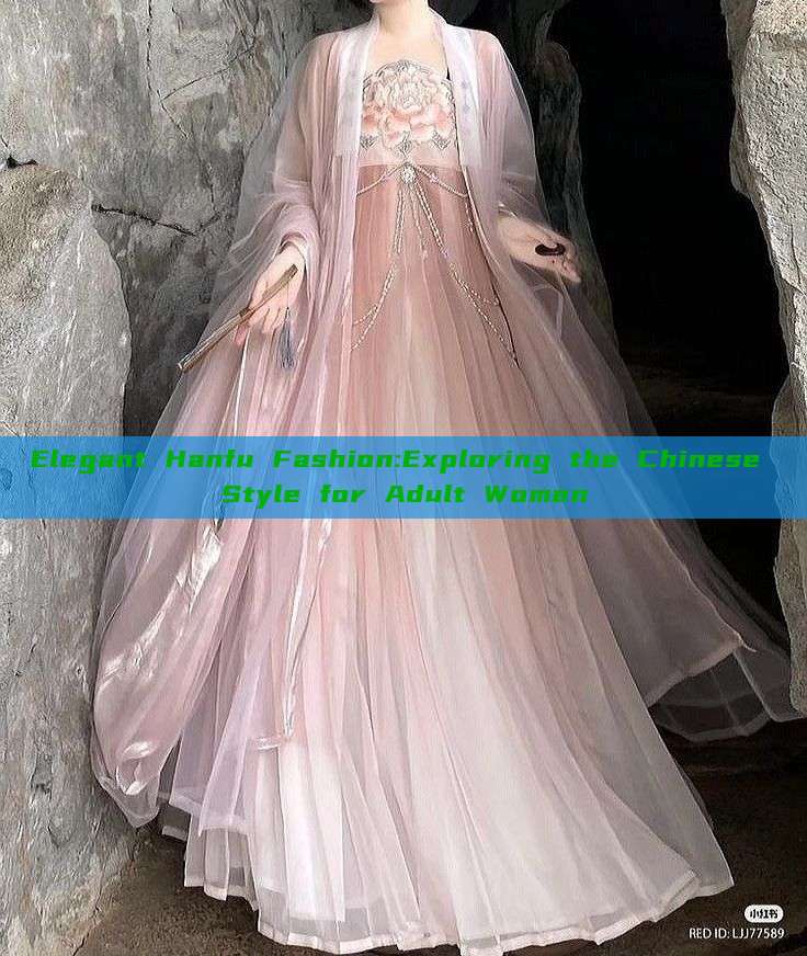 Elegant Hanfu Fashion:Exploring the Chinese Style for Adult Women Elegant Hanfu Fashion:Exploring the Chinese Style for Adult Women
