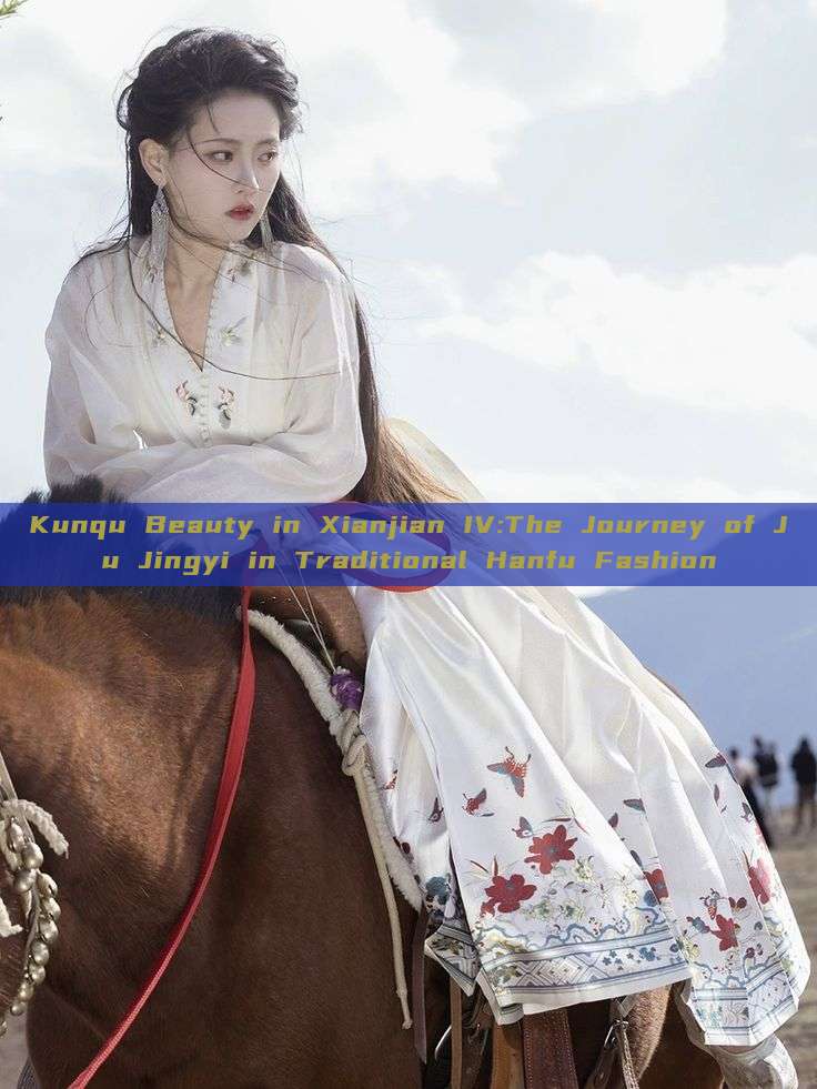 Kunqu Beauty in Xianjian IV:The Journey of Ju Jingyi in Traditional Hanfu Fashion Kunqu Beauty in Xianjian IV:The Journey of Ju Jingyi in Traditional Hanfu Fashion