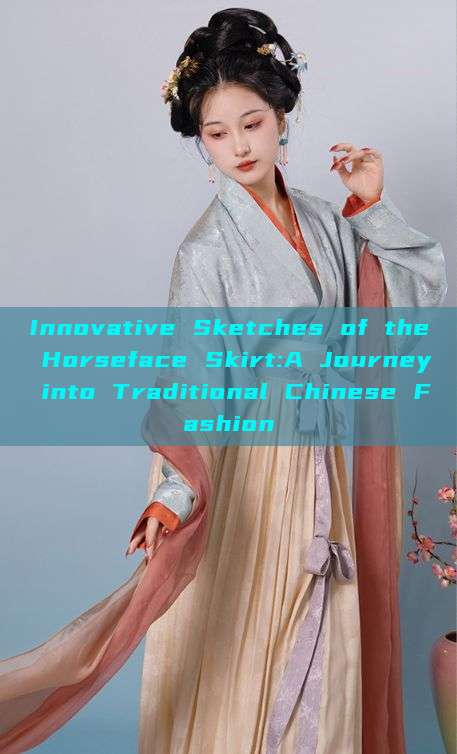 Innovative Sketches of the Horseface Skirt:A Journey into Traditional Chinese Fashion Innovative Sketches of the Horseface Skirt:A Journey into Traditional Chinese Fashion