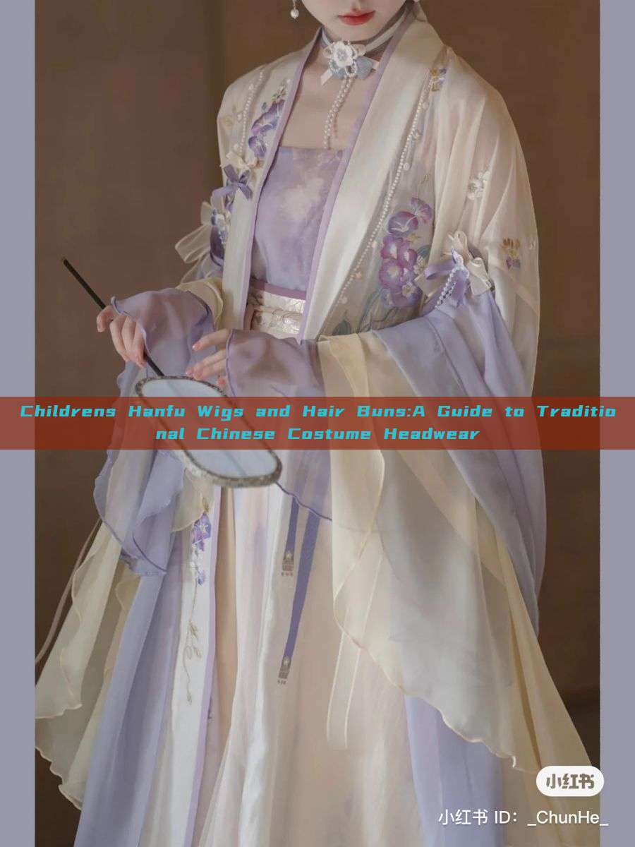 Childrens Hanfu Wigs and Hair Buns:A Guide to Traditional Chinese Costume Headwear Childrens Hanfu Wigs and Hair Buns:A Guide to Traditional Chinese Costume Headwear