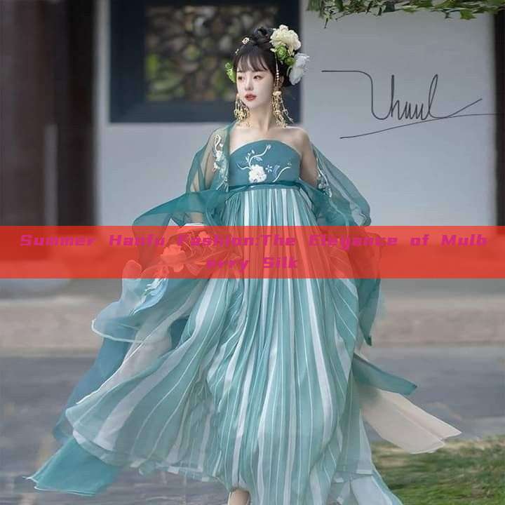 Summer Hanfu Fashion:The Elegance of Mulberry Silk Summer Hanfu Fashion:The Elegance of Mulberry Silk