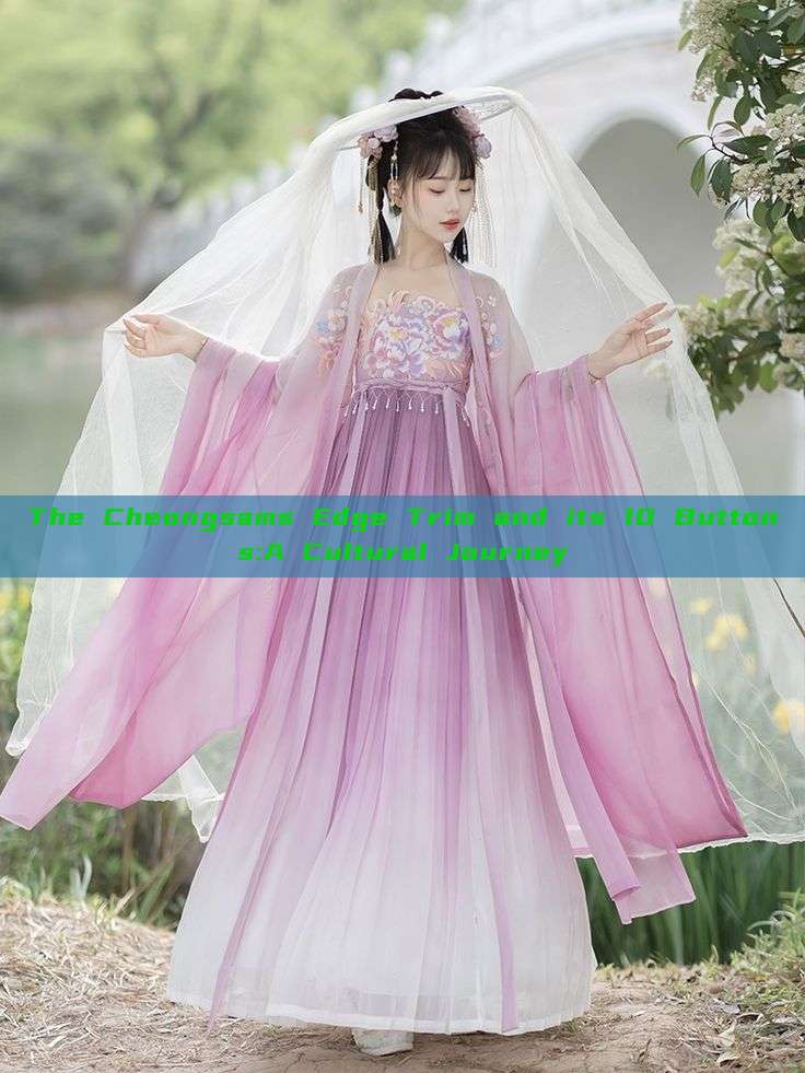 The Cheongsams Edge Trim and its 10 Buttons:A Cultural Journey The Cheongsams Edge Trim and its 10 Buttons:A Cultural Journey