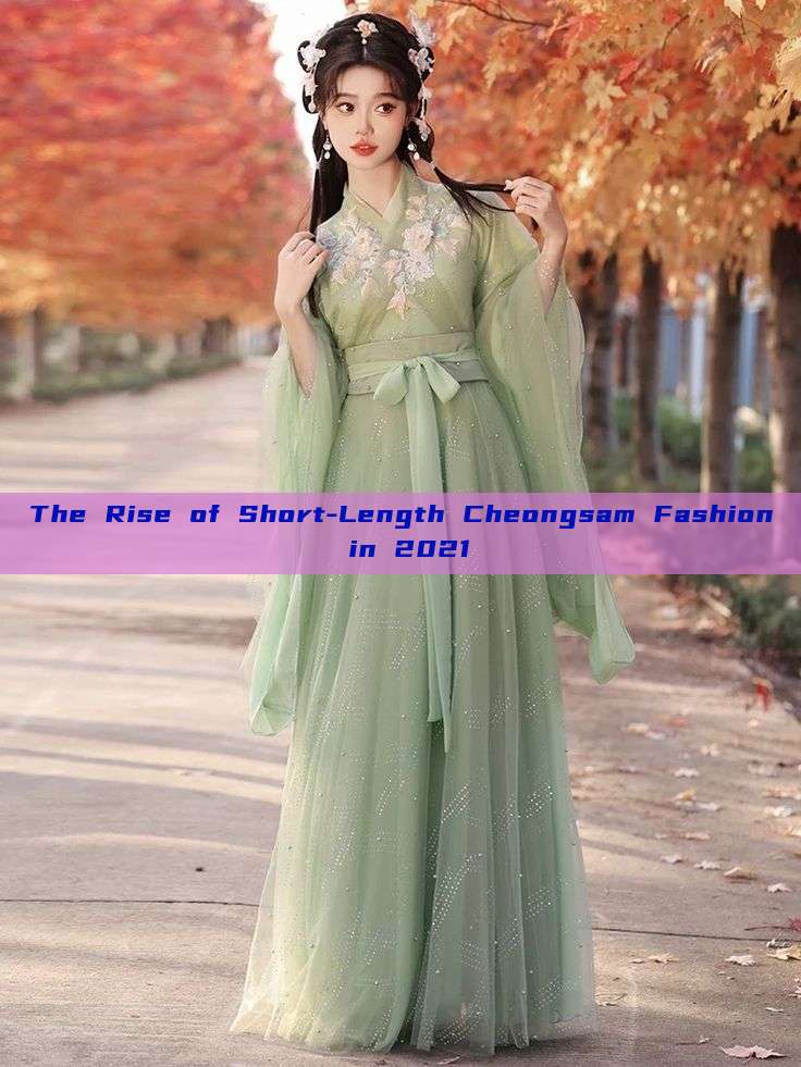 The Rise of Short-Length Cheongsam Fashion in 2021 The Rise of Short-Length Cheongsam Fashion in 2021
