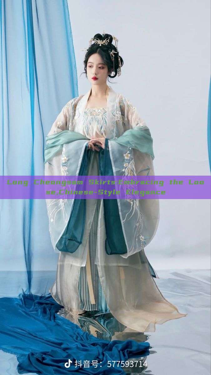 Long Cheongsam Skirts:Embracing the Loose,Chinese-Style Elegance