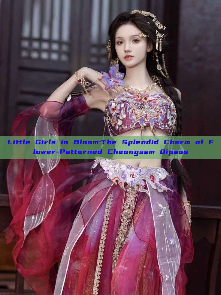 Little Girls in Bloom:The Splendid Charm of Flower-Patterned Cheongsam Qipaos Little Girls in Bloom:The Splendid Charm of Flower-Patterned Cheongsam Qipaos
