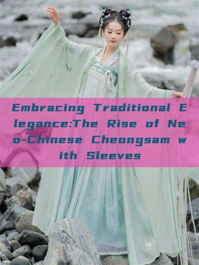 Embracing Traditional Elegance:The Rise of Neo-Chinese Cheongsam with Sleeves Embracing Traditional Elegance:The Rise of Neo-Chinese Cheongsam with Sleeves