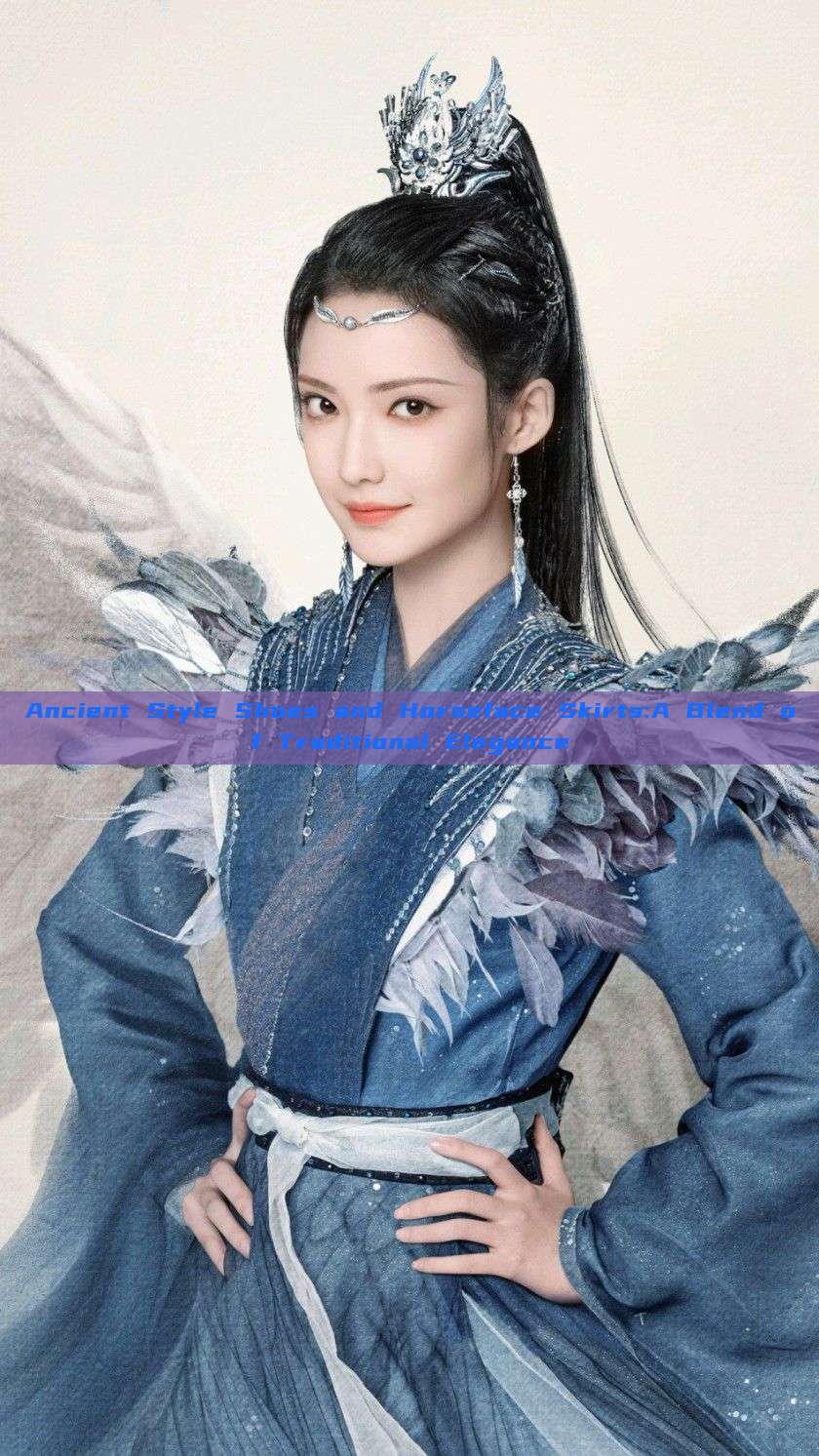 Ancient Style Shoes and Horseface Skirts:A Blend of Traditional Elegance Ancient Style Shoes and Horseface Skirts:A Blend of Traditional Elegance