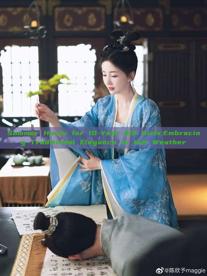 Summer Hanfu for 10-Year-Old Girls:Embracing Traditional Elegance in Hot Weather Summer Hanfu for 10-Year-Old Girls:Embracing Traditional Elegance in Hot Weather
