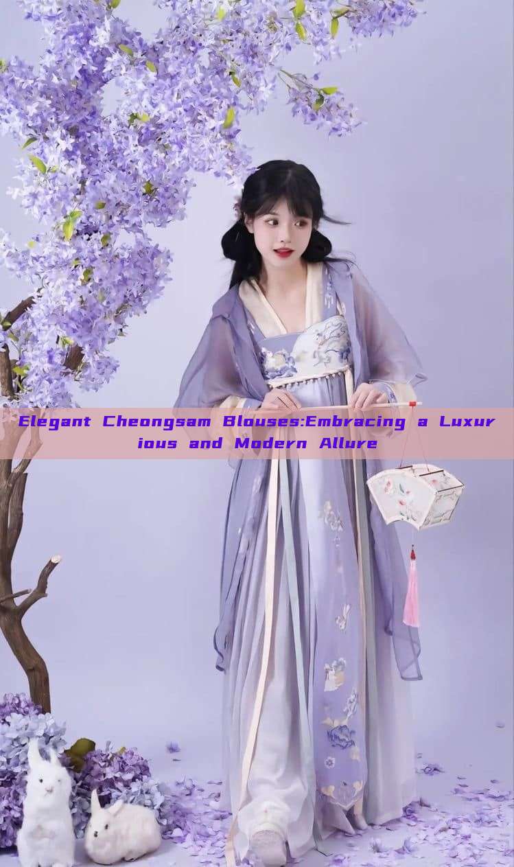 Elegant Cheongsam Blouses:Embracing a Luxurious and Modern Allure Elegant Cheongsam Blouses:Embracing a Luxurious and Modern Allure
