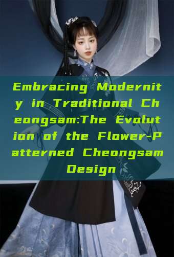Embracing Modernity in Traditional Cheongsam:The Evolution of the Flower-Patterned Cheongsam Design Embracing Modernity in Traditional Cheongsam:The Evolution of the Flower-Patterned Cheongsam Design