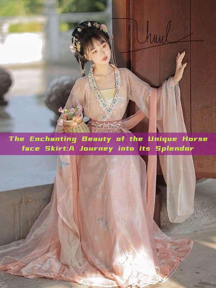 The Enchanting Beauty of the Unique Horseface Skirt:A Journey into its Splendor The Enchanting Beauty of the Unique Horseface Skirt:A Journey into its Splendor