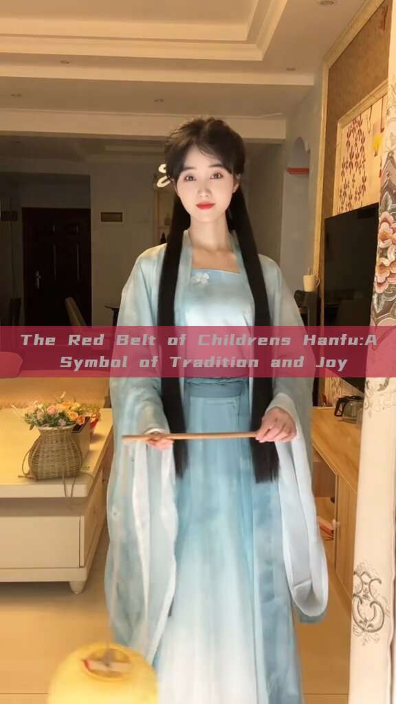 The Red Belt of Childrens Hanfu:A Symbol of Tradition and Joy The Red Belt of Childrens Hanfu:A Symbol of Tradition and Joy