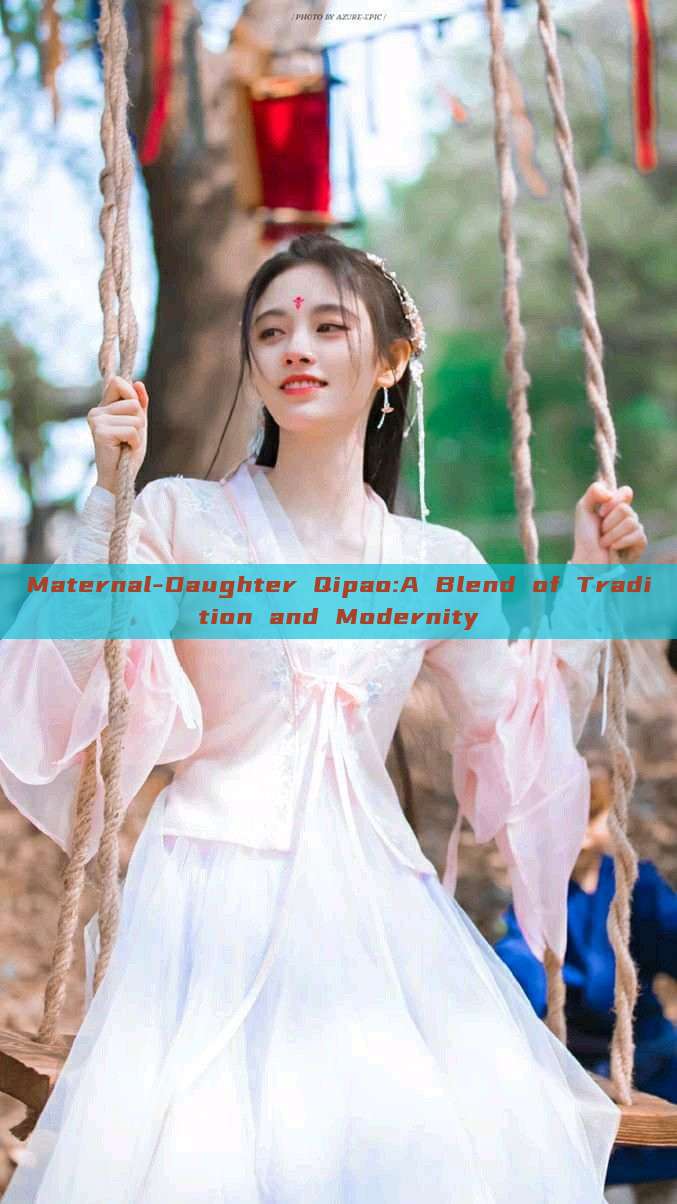 Maternal-Daughter Qipao:A Blend of Tradition and Modernity Maternal-Daughter Qipao:A Blend of Tradition and Modernity