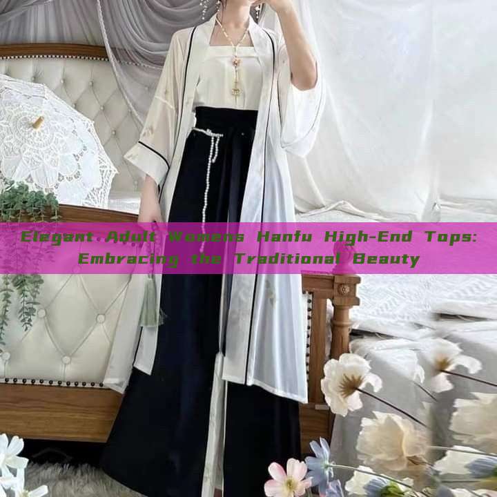Elegant Adult Womens Hanfu High-End Tops:Embracing the Traditional Beauty Elegant Adult Womens Hanfu High-End Tops:Embracing the Traditional Beauty