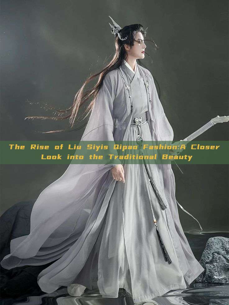 The Rise of Liu Siyis Qipao Fashion:A Closer Look into the Traditional Beauty The Rise of Liu Siyis Qipao Fashion:A Closer Look into the Traditional Beauty