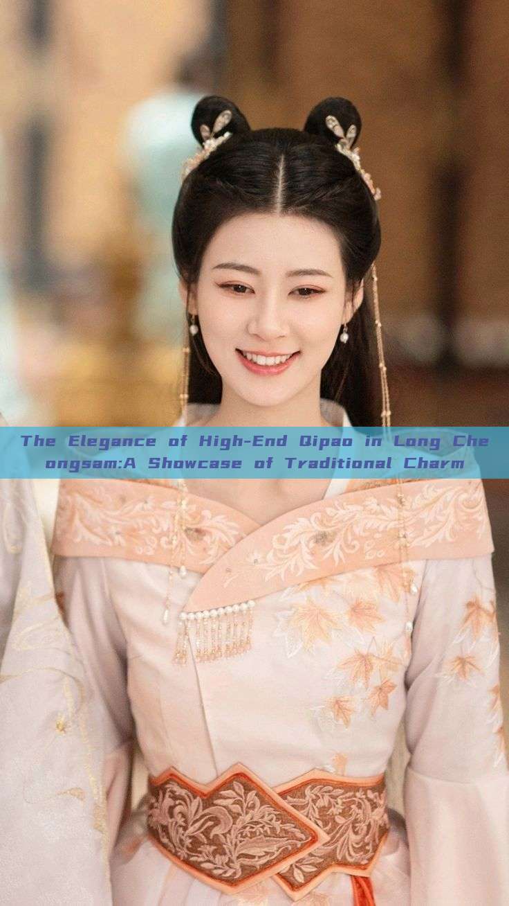 The Elegance of High-End Qipao in Long Cheongsam:A Showcase of Traditional Charm The Elegance of High-End Qipao in Long Cheongsam:A Showcase of Traditional Charm