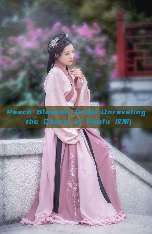 Peach Blossom Order:Unraveling the Charm of Hanfu 汉服)