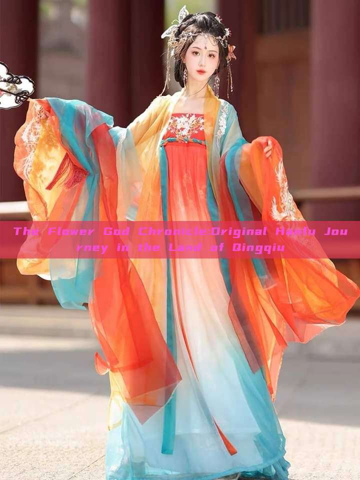 The Flower God Chronicle:Original Hanfu Journey in the Land of Qingqiu The Flower God Chronicle:Original Hanfu Journey in the Land of Qingqiu