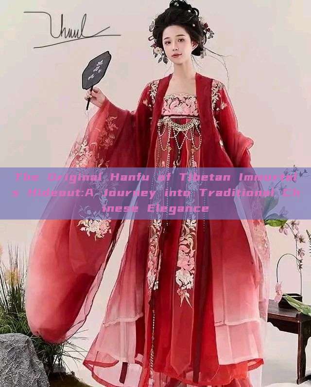 The Original Hanfu of Tibetan Immortals Hideout:A Journey into Traditional Chinese Elegance The Original Hanfu of Tibetan Immortals Hideout:A Journey into Traditional Chinese Elegance