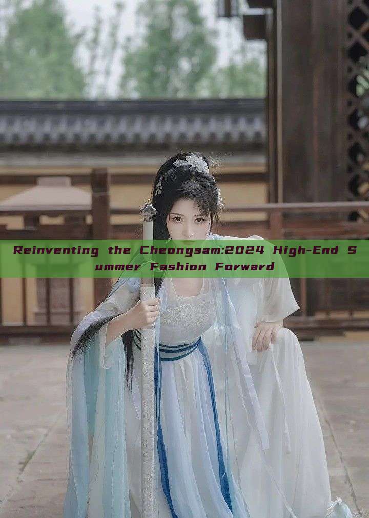 Reinventing the Cheongsam:2024 High-End Summer Fashion Forward