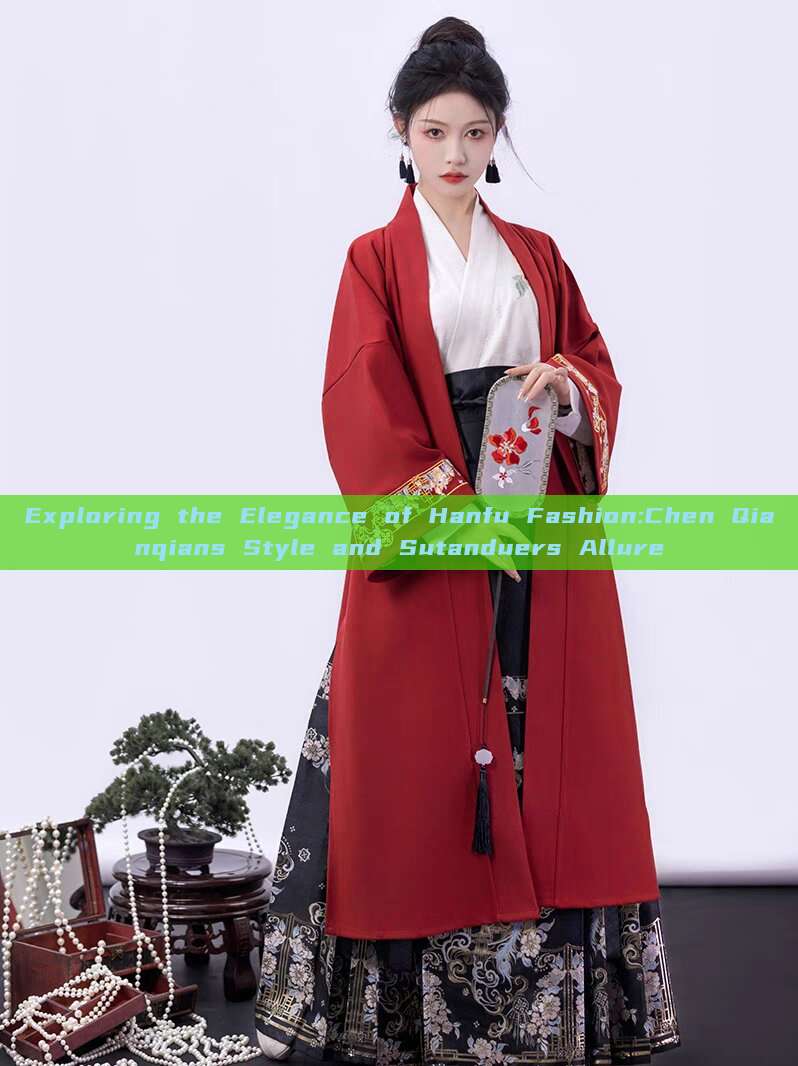 Exploring the Elegance of Hanfu Fashion:Chen Qianqians Style and Sutanduers Allure