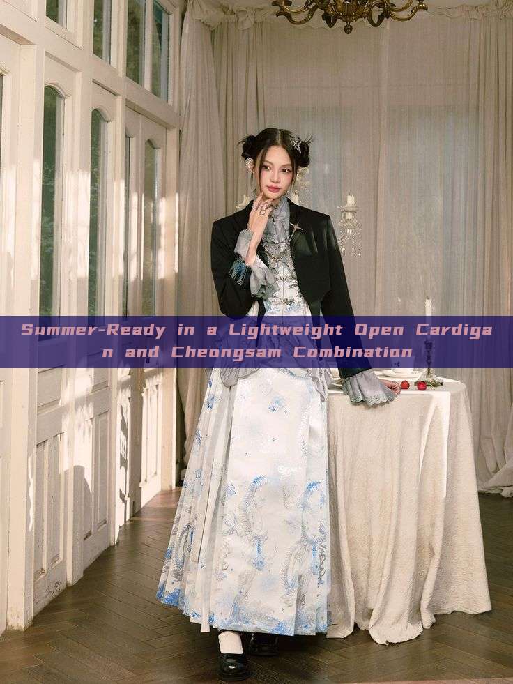 Summer-Ready in a Lightweight Open Cardigan and Cheongsam Combination Summer-Ready in a Lightweight Open Cardigan and Cheongsam Combination