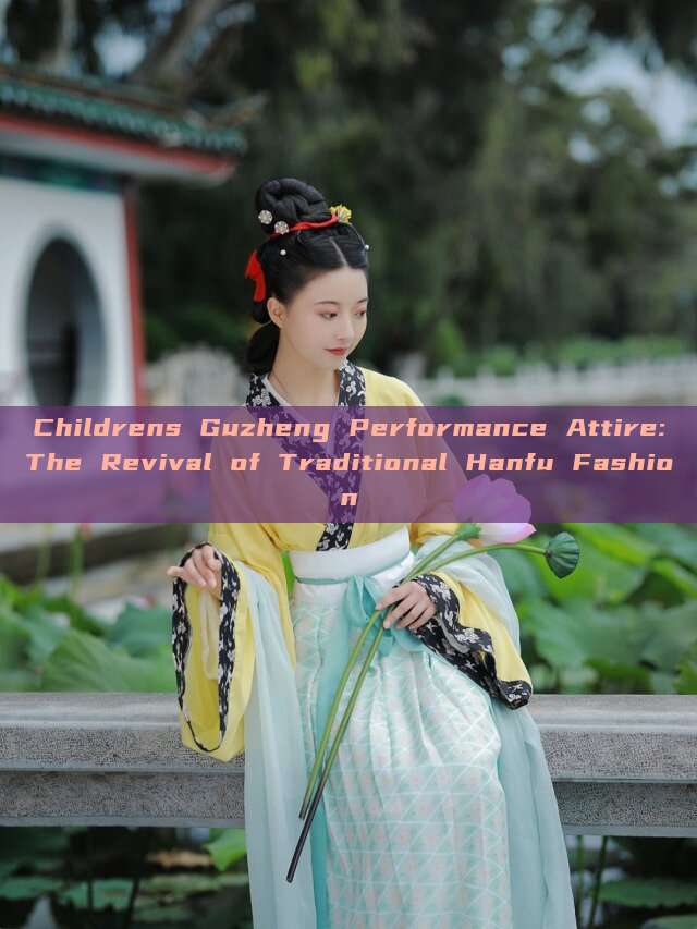 Childrens Guzheng Performance Attire:The Revival of Traditional Hanfu Fashion Childrens Guzheng Performance Attire:The Revival of Traditional Hanfu Fashion
