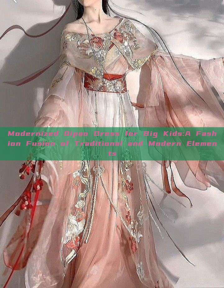 Modernized Qipao Dress for Big Kids:A Fashion Fusion of Traditional and Modern Elements